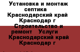 Установка и монтаж септика  - Краснодарский край, Краснодар г. Строительство и ремонт » Услуги   . Краснодарский край,Краснодар г.